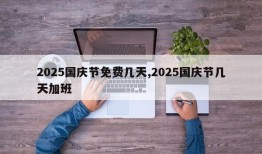 2025国庆节免费几天,2025国庆节几天加班