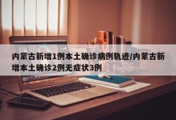 内蒙古新增1例本土确诊病例轨迹/内蒙古新增本土确诊2例无症状3例