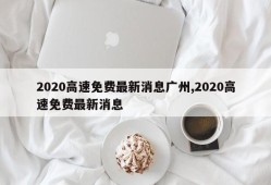 2020高速免费最新消息广州,2020高速免费最新消息