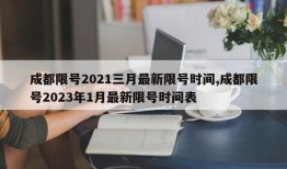 成都限号2021三月最新限号时间,成都限号2023年1月最新限号时间表