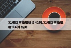 31省区市新增确诊42例,31省区市新增确诊4例 新闻