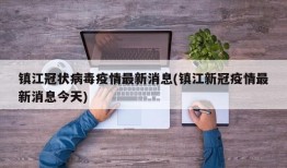 镇江冠状病毒疫情最新消息(镇江新冠疫情最新消息今天)