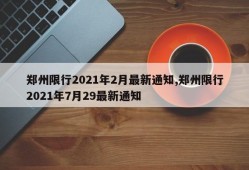 郑州限行2021年2月最新通知,郑州限行2021年7月29最新通知
