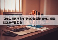 郑州人民医院发布停诊公告最新/郑州人民医院发布停诊公告