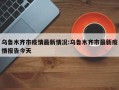 乌鲁木齐市疫情最新情况:乌鲁木齐市最新疫情报告今天