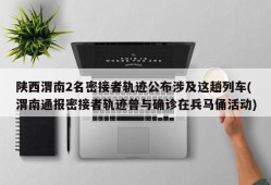 陕西渭南2名密接者轨迹公布涉及这趟列车(渭南通报密接者轨迹曾与确诊在兵马俑活动)