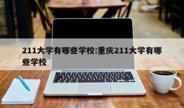 211大学有哪些学校:重庆211大学有哪些学校