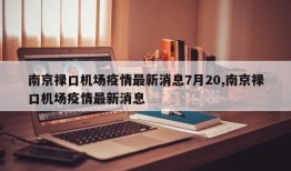 南京禄口机场疫情最新消息7月20,南京禄口机场疫情最新消息