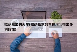 拉萨发出的火车(拉萨抵京列车在河北检出多例阳性)