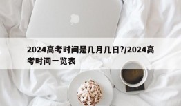 2024高考时间是几月几日?/2024高考时间一览表
