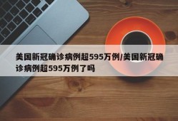美国新冠确诊病例超595万例/美国新冠确诊病例超595万例了吗