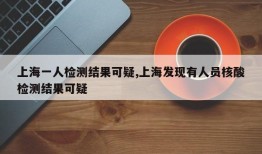 上海一人检测结果可疑,上海发现有人员核酸检测结果可疑