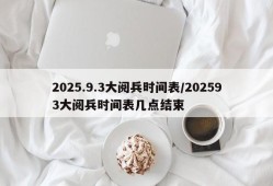 2025.9.3大阅兵时间表/202593大阅兵时间表几点结束