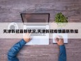 天津新冠最新状况,天津新冠疫情最新数据