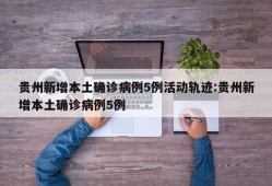 贵州新增本土确诊病例5例活动轨迹:贵州新增本土确诊病例5例