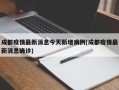 成都疫情最新消息今天新增病例(成都疫情最新消息确诊)