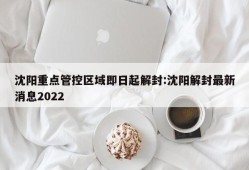沈阳重点管控区域即日起解封:沈阳解封最新消息2022