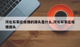 河北石家庄疫情的源头是什么,河北石家庄疫情源头