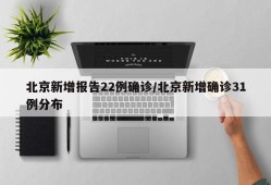 北京新增报告22例确诊/北京新增确诊31例分布