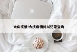 大庆疫情/大庆疫情封城记录查询