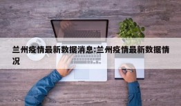 兰州疫情最新数据消息:兰州疫情最新数据情况
