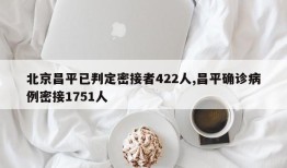 北京昌平已判定密接者422人,昌平确诊病例密接1751人