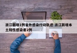浙江新增1例省外感染行动轨迹:浙江新增本土阳性感染者2例