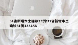 31省新增本土确诊23例:31省新增本土确诊31例123456