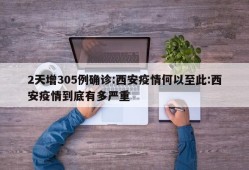 2天增305例确诊:西安疫情何以至此:西安疫情到底有多严重