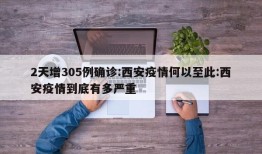 2天增305例确诊:西安疫情何以至此:西安疫情到底有多严重