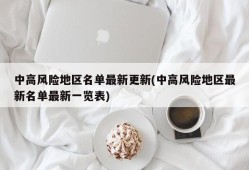 中高风险地区名单最新更新(中高风险地区最新名单最新一览表)