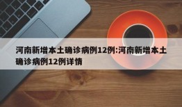 河南新增本土确诊病例12例:河南新增本土确诊病例12例详情