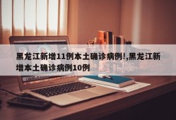 黑龙江新增11例本土确诊病例!,黑龙江新增本土确诊病例10例