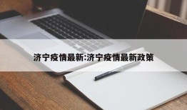 济宁疫情最新:济宁疫情最新政策