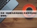 天津一地调整为高风险地区(天津高风险地区是哪里)