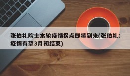 张伯礼院士本轮疫情拐点即将到来(张伯礼:疫情有望3月初结束)