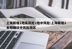 上海新增1地高风险2地中风险:上海新增2本地确诊中风险地区