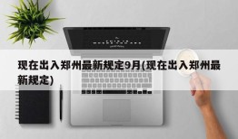 现在出入郑州最新规定9月(现在出入郑州最新规定)