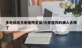 多地回应方舱医院去留/方舱医院的病人去哪了