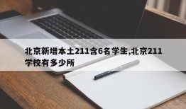 北京新增本土211含6名学生,北京211学校有多少所
