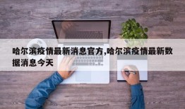哈尔滨疫情最新消息官方,哈尔滨疫情最新数据消息今天