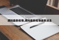 濮阳最新疫情,濮阳最新疫情最新消息