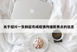 关于绍兴一生鲜超市成疫情传播新焦点的信息