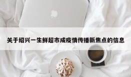 关于绍兴一生鲜超市成疫情传播新焦点的信息