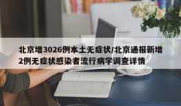 北京增3026例本土无症状/北京通报新增2例无症状感染者流行病学调查详情