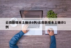 云南新增本土确诊8例/云南新增本土确诊1例