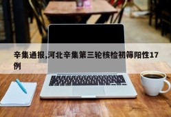辛集通报,河北辛集第三轮核检初筛阳性17例