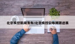 北京疾控新闻发布/北京疾控公布溯源进展