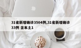 31省新增确诊3504例,31省新增确诊33例 含本土1