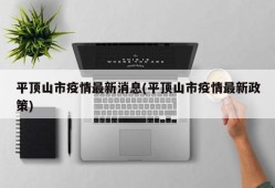 平顶山市疫情最新消息(平顶山市疫情最新政策)